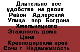 Длительно, все удобства, на двоих. › Район ­ Адлерский › Улица ­ пер. Богдана Хмельницкого › Этажность дома ­ 1 › Цена ­ 20 000 - Краснодарский край, Сочи г. Недвижимость » Квартиры аренда   
